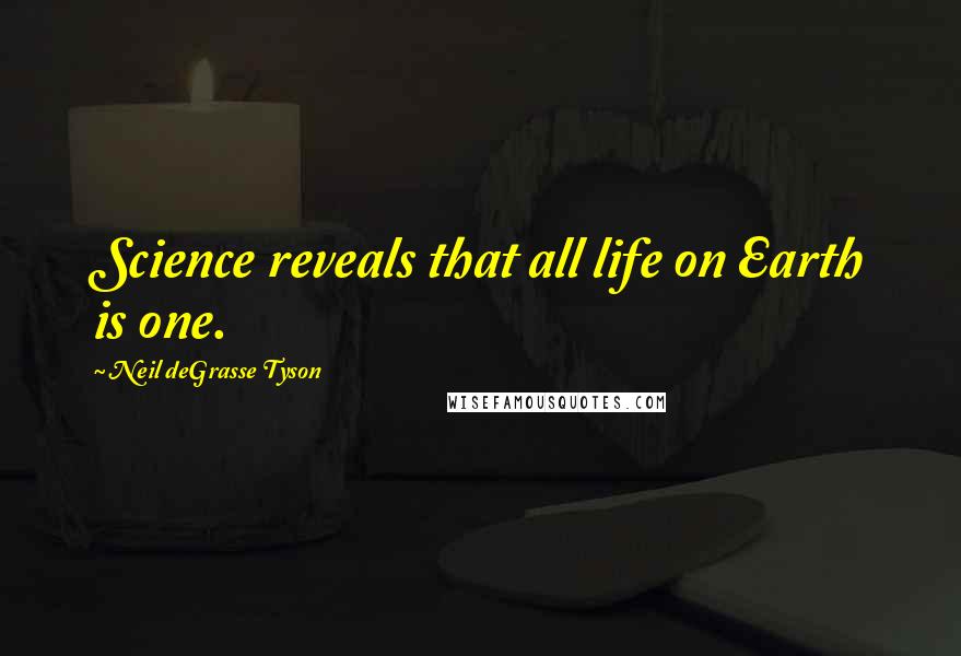 Neil DeGrasse Tyson Quotes: Science reveals that all life on Earth is one.