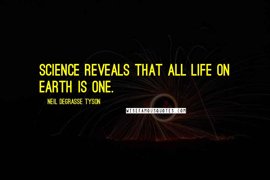 Neil DeGrasse Tyson Quotes: Science reveals that all life on Earth is one.
