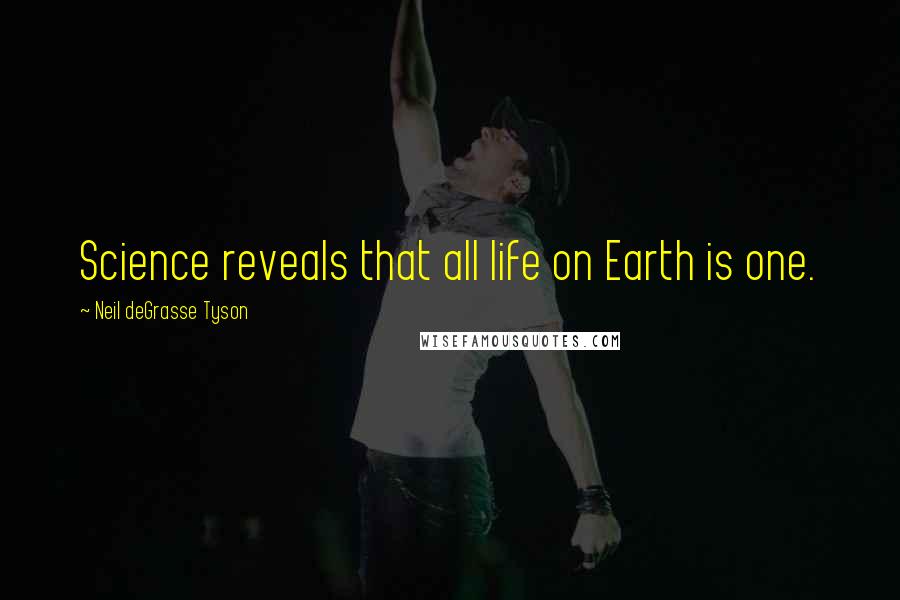 Neil DeGrasse Tyson Quotes: Science reveals that all life on Earth is one.