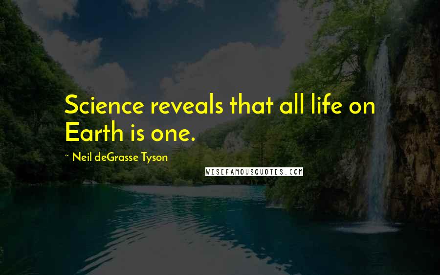 Neil DeGrasse Tyson Quotes: Science reveals that all life on Earth is one.