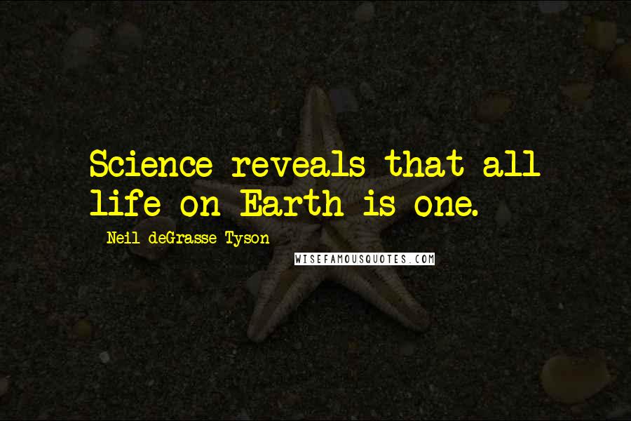 Neil DeGrasse Tyson Quotes: Science reveals that all life on Earth is one.