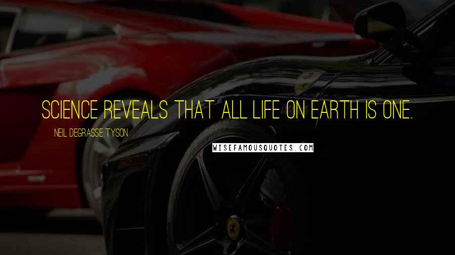 Neil DeGrasse Tyson Quotes: Science reveals that all life on Earth is one.