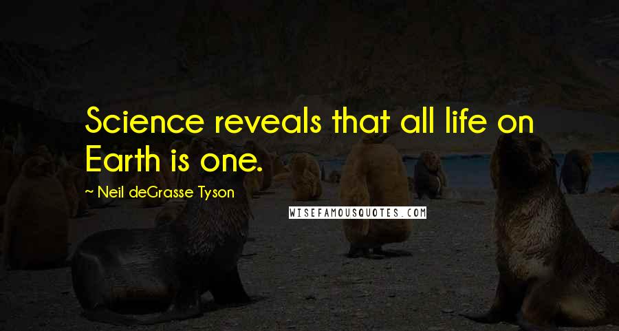 Neil DeGrasse Tyson Quotes: Science reveals that all life on Earth is one.