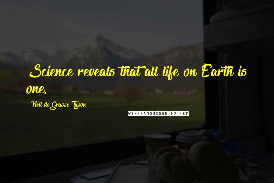 Neil DeGrasse Tyson Quotes: Science reveals that all life on Earth is one.