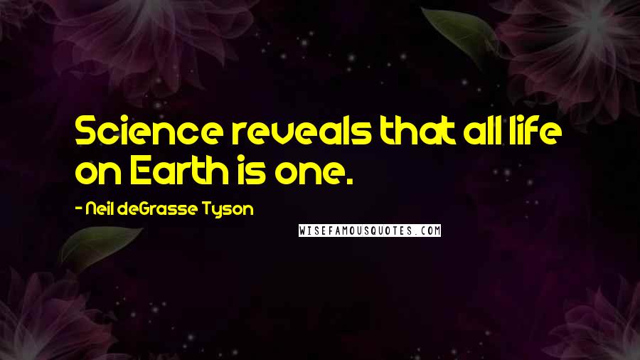 Neil DeGrasse Tyson Quotes: Science reveals that all life on Earth is one.