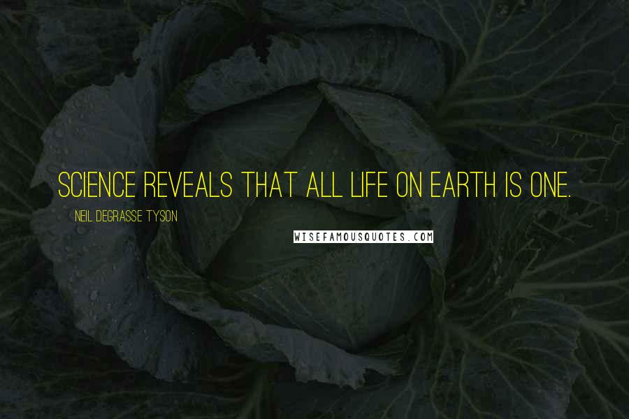 Neil DeGrasse Tyson Quotes: Science reveals that all life on Earth is one.