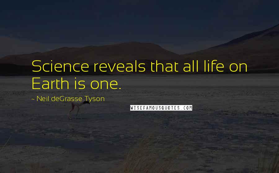 Neil DeGrasse Tyson Quotes: Science reveals that all life on Earth is one.