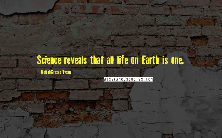 Neil DeGrasse Tyson Quotes: Science reveals that all life on Earth is one.