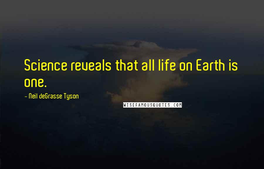 Neil DeGrasse Tyson Quotes: Science reveals that all life on Earth is one.