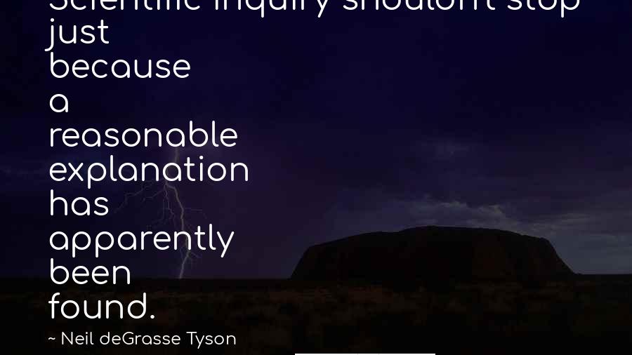Neil DeGrasse Tyson Quotes: Scientific inquiry shouldn't stop just because a reasonable explanation has apparently been found.