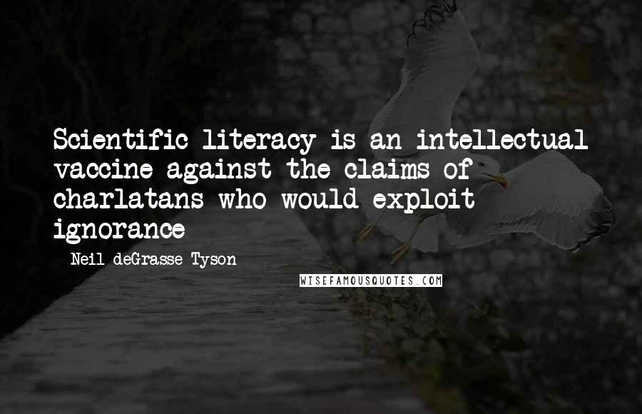 Neil DeGrasse Tyson Quotes: Scientific literacy is an intellectual vaccine against the claims of charlatans who would exploit ignorance