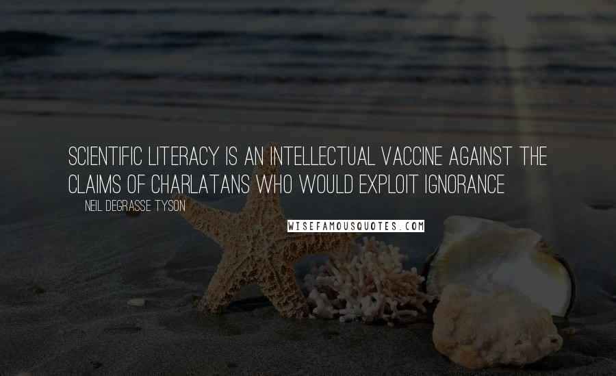 Neil DeGrasse Tyson Quotes: Scientific literacy is an intellectual vaccine against the claims of charlatans who would exploit ignorance