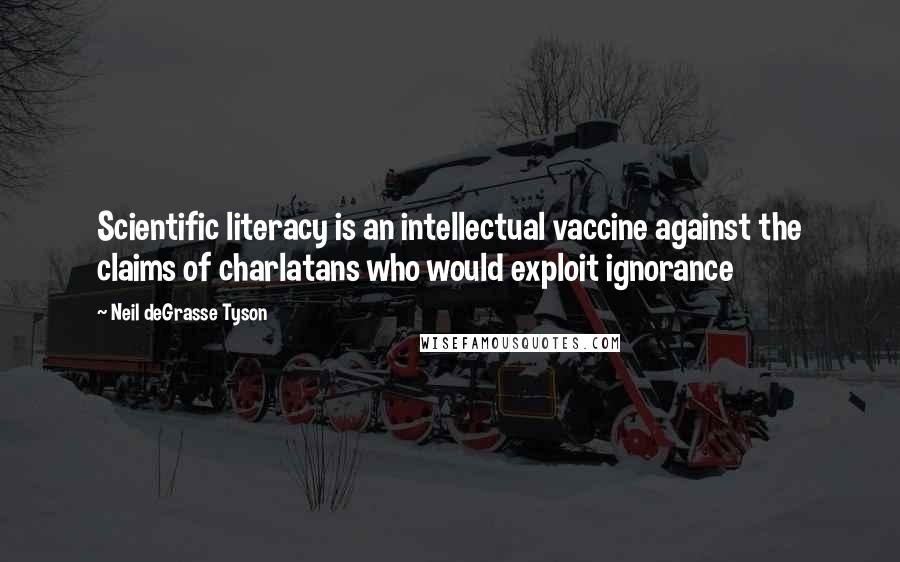 Neil DeGrasse Tyson Quotes: Scientific literacy is an intellectual vaccine against the claims of charlatans who would exploit ignorance