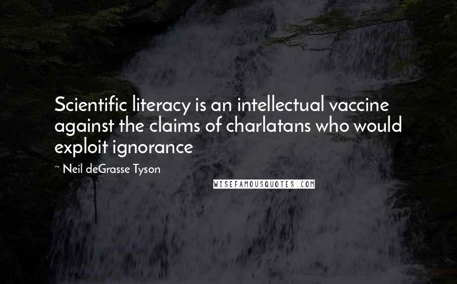 Neil DeGrasse Tyson Quotes: Scientific literacy is an intellectual vaccine against the claims of charlatans who would exploit ignorance