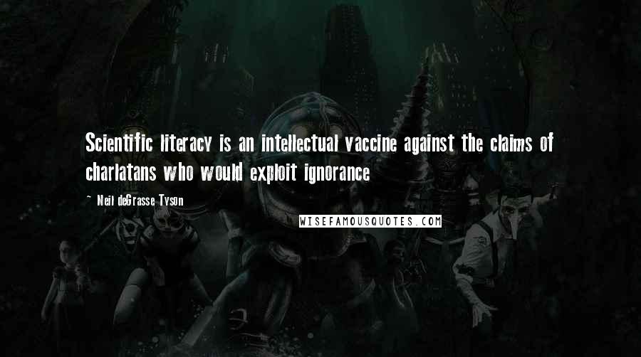 Neil DeGrasse Tyson Quotes: Scientific literacy is an intellectual vaccine against the claims of charlatans who would exploit ignorance