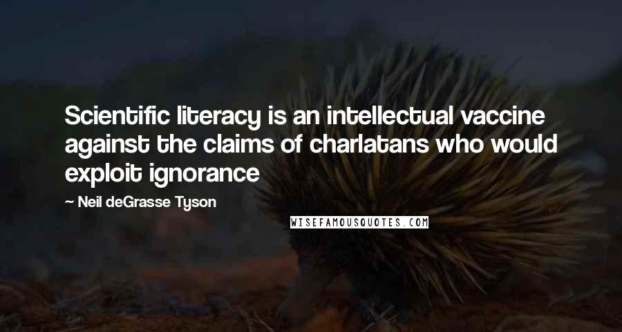 Neil DeGrasse Tyson Quotes: Scientific literacy is an intellectual vaccine against the claims of charlatans who would exploit ignorance