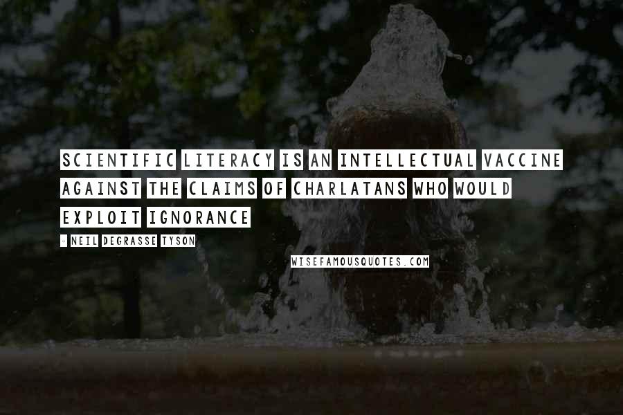 Neil DeGrasse Tyson Quotes: Scientific literacy is an intellectual vaccine against the claims of charlatans who would exploit ignorance