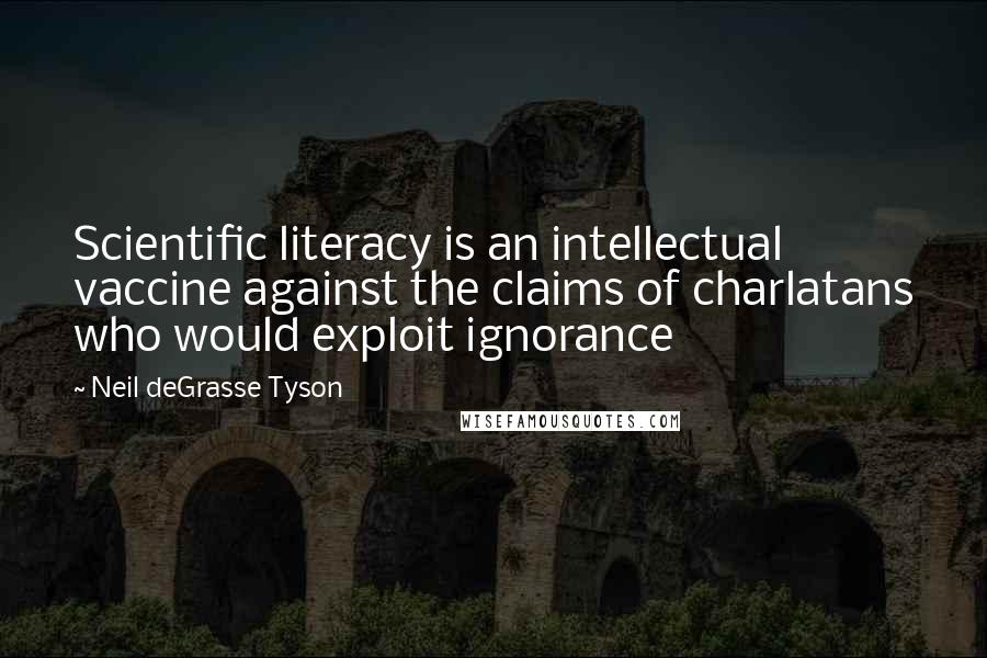 Neil DeGrasse Tyson Quotes: Scientific literacy is an intellectual vaccine against the claims of charlatans who would exploit ignorance