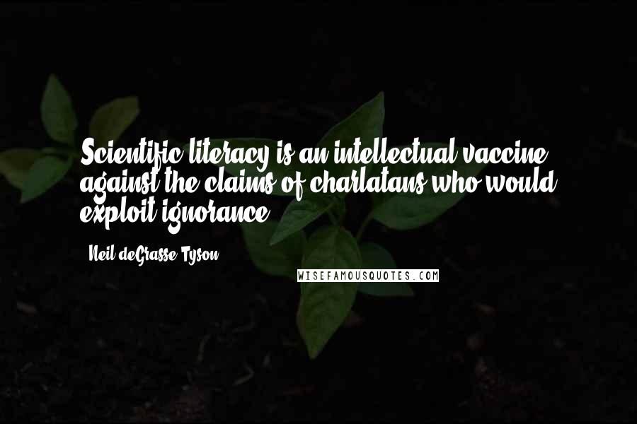 Neil DeGrasse Tyson Quotes: Scientific literacy is an intellectual vaccine against the claims of charlatans who would exploit ignorance