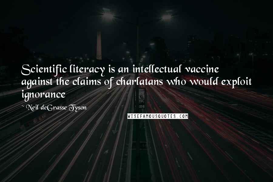 Neil DeGrasse Tyson Quotes: Scientific literacy is an intellectual vaccine against the claims of charlatans who would exploit ignorance