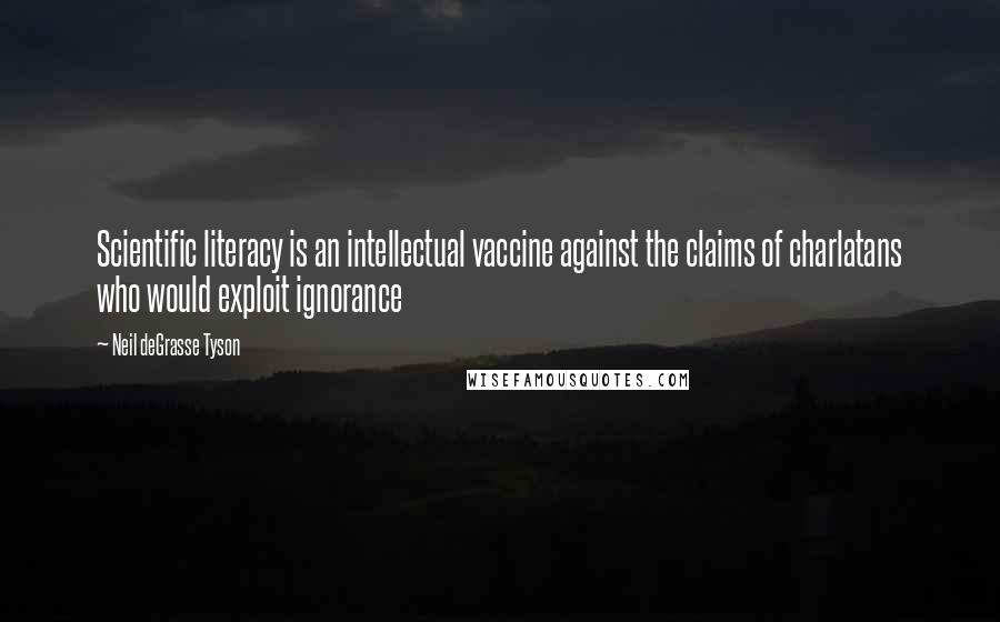 Neil DeGrasse Tyson Quotes: Scientific literacy is an intellectual vaccine against the claims of charlatans who would exploit ignorance