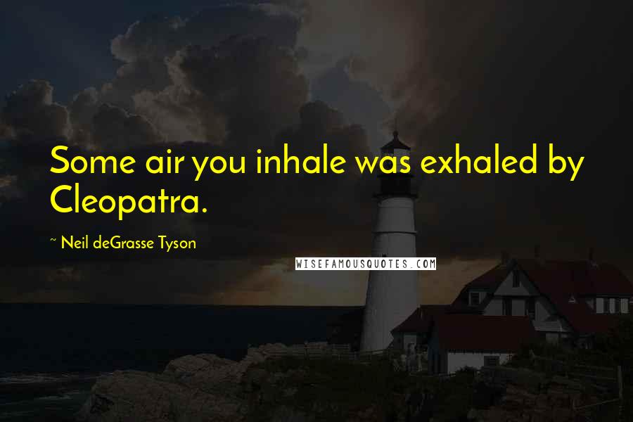 Neil DeGrasse Tyson Quotes: Some air you inhale was exhaled by Cleopatra.