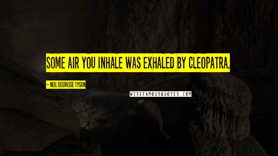 Neil DeGrasse Tyson Quotes: Some air you inhale was exhaled by Cleopatra.