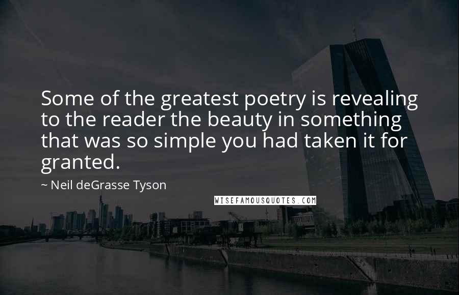 Neil DeGrasse Tyson Quotes: Some of the greatest poetry is revealing to the reader the beauty in something that was so simple you had taken it for granted.