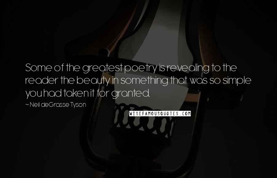 Neil DeGrasse Tyson Quotes: Some of the greatest poetry is revealing to the reader the beauty in something that was so simple you had taken it for granted.