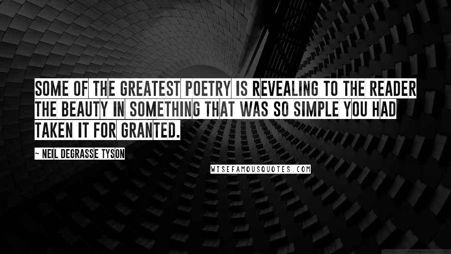 Neil DeGrasse Tyson Quotes: Some of the greatest poetry is revealing to the reader the beauty in something that was so simple you had taken it for granted.