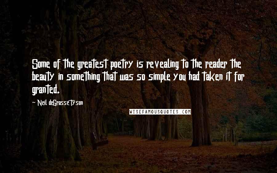 Neil DeGrasse Tyson Quotes: Some of the greatest poetry is revealing to the reader the beauty in something that was so simple you had taken it for granted.