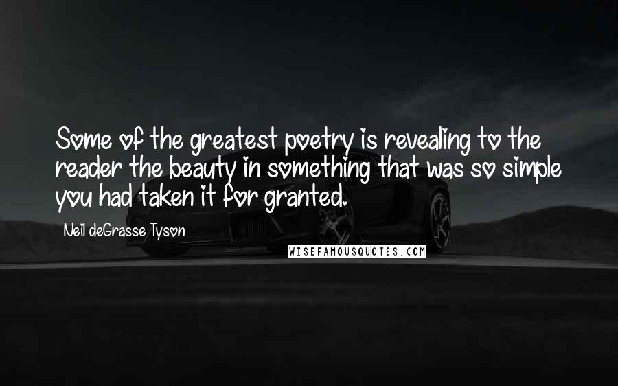 Neil DeGrasse Tyson Quotes: Some of the greatest poetry is revealing to the reader the beauty in something that was so simple you had taken it for granted.
