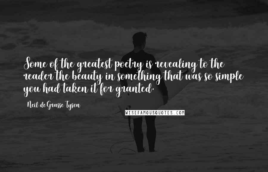 Neil DeGrasse Tyson Quotes: Some of the greatest poetry is revealing to the reader the beauty in something that was so simple you had taken it for granted.