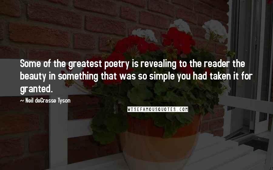 Neil DeGrasse Tyson Quotes: Some of the greatest poetry is revealing to the reader the beauty in something that was so simple you had taken it for granted.