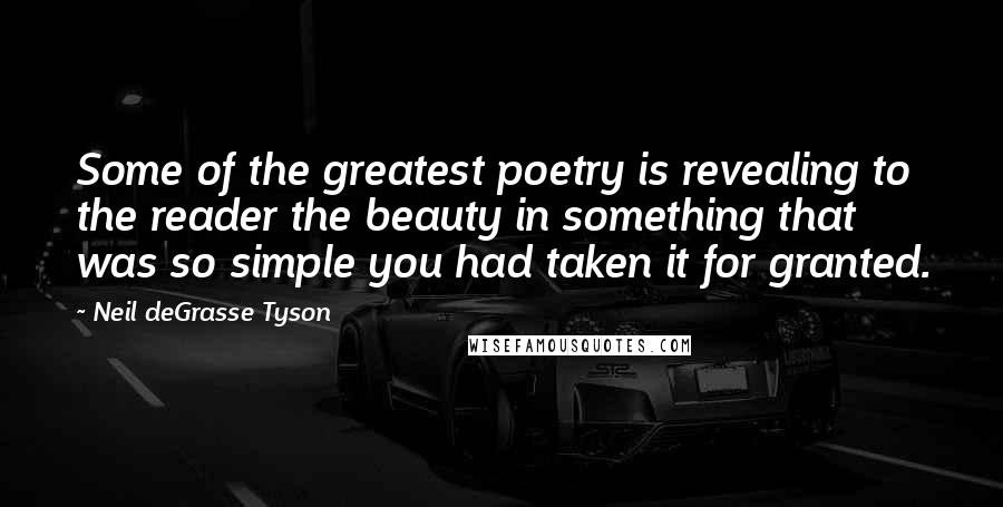 Neil DeGrasse Tyson Quotes: Some of the greatest poetry is revealing to the reader the beauty in something that was so simple you had taken it for granted.