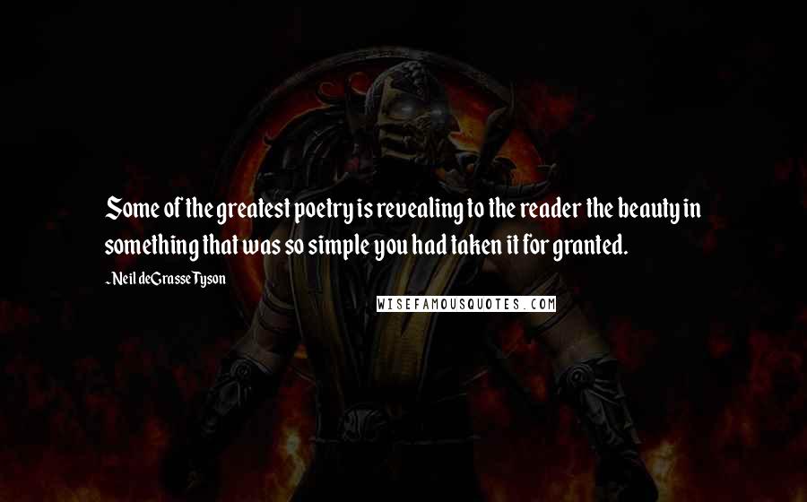 Neil DeGrasse Tyson Quotes: Some of the greatest poetry is revealing to the reader the beauty in something that was so simple you had taken it for granted.