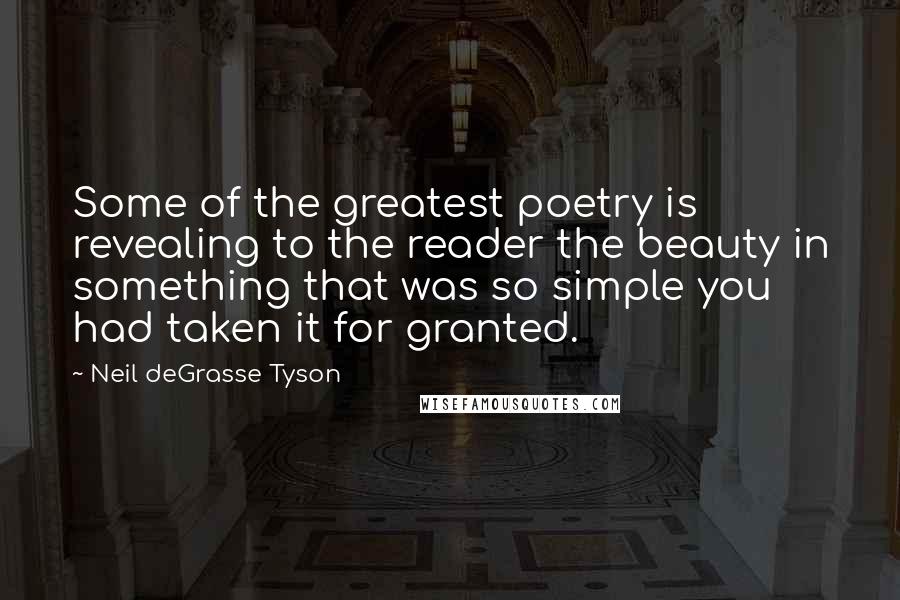 Neil DeGrasse Tyson Quotes: Some of the greatest poetry is revealing to the reader the beauty in something that was so simple you had taken it for granted.