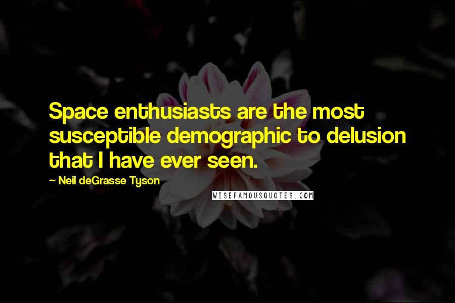 Neil DeGrasse Tyson Quotes: Space enthusiasts are the most susceptible demographic to delusion that I have ever seen.
