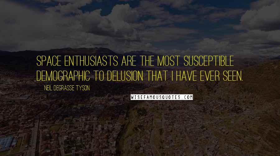 Neil DeGrasse Tyson Quotes: Space enthusiasts are the most susceptible demographic to delusion that I have ever seen.