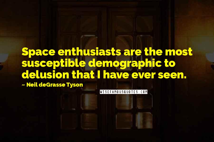 Neil DeGrasse Tyson Quotes: Space enthusiasts are the most susceptible demographic to delusion that I have ever seen.