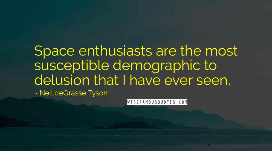 Neil DeGrasse Tyson Quotes: Space enthusiasts are the most susceptible demographic to delusion that I have ever seen.