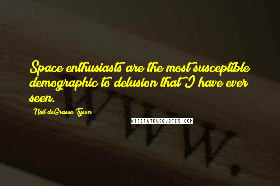 Neil DeGrasse Tyson Quotes: Space enthusiasts are the most susceptible demographic to delusion that I have ever seen.