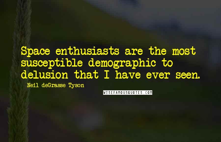 Neil DeGrasse Tyson Quotes: Space enthusiasts are the most susceptible demographic to delusion that I have ever seen.