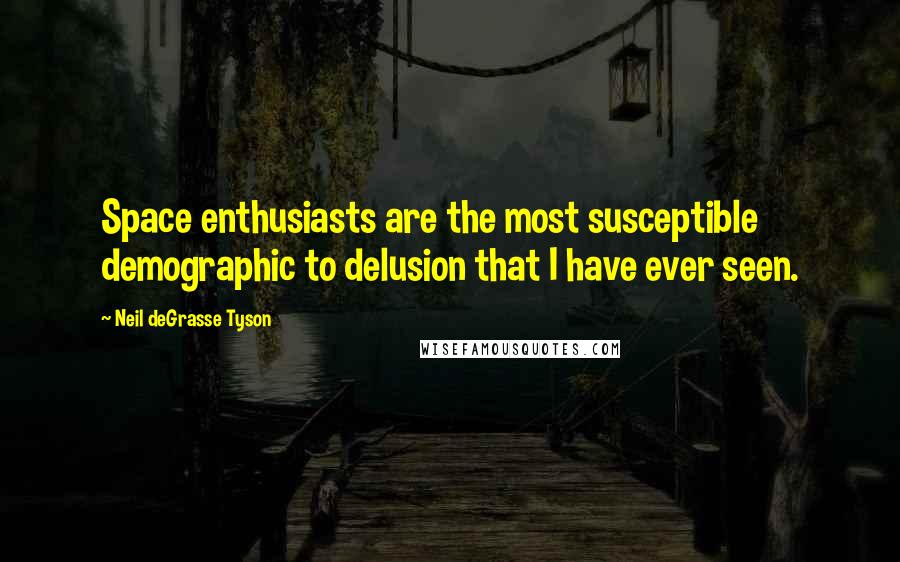 Neil DeGrasse Tyson Quotes: Space enthusiasts are the most susceptible demographic to delusion that I have ever seen.