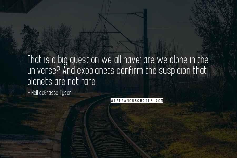 Neil DeGrasse Tyson Quotes: That is a big question we all have: are we alone in the universe? And exoplanets confirm the suspicion that planets are not rare.