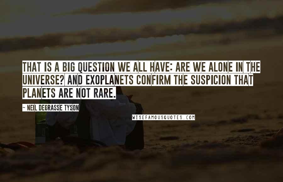 Neil DeGrasse Tyson Quotes: That is a big question we all have: are we alone in the universe? And exoplanets confirm the suspicion that planets are not rare.