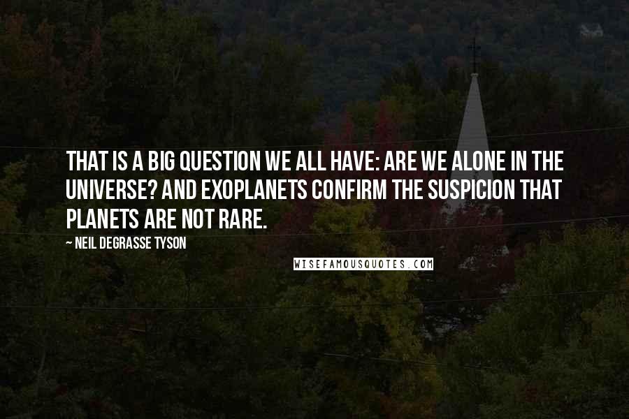 Neil DeGrasse Tyson Quotes: That is a big question we all have: are we alone in the universe? And exoplanets confirm the suspicion that planets are not rare.