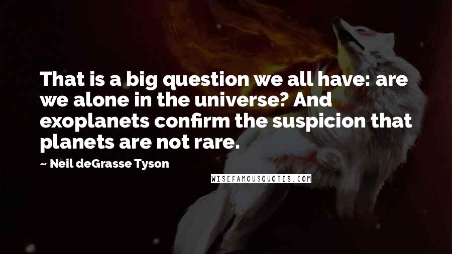 Neil DeGrasse Tyson Quotes: That is a big question we all have: are we alone in the universe? And exoplanets confirm the suspicion that planets are not rare.