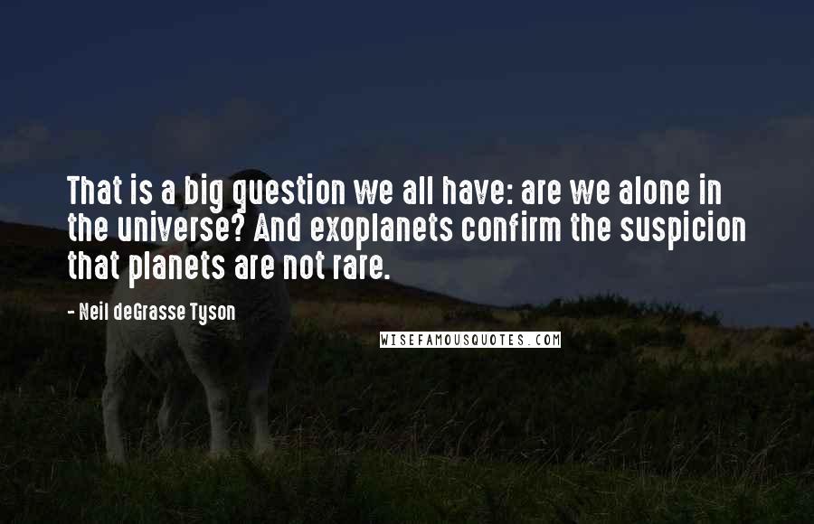 Neil DeGrasse Tyson Quotes: That is a big question we all have: are we alone in the universe? And exoplanets confirm the suspicion that planets are not rare.