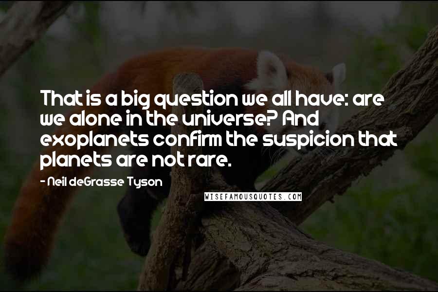 Neil DeGrasse Tyson Quotes: That is a big question we all have: are we alone in the universe? And exoplanets confirm the suspicion that planets are not rare.